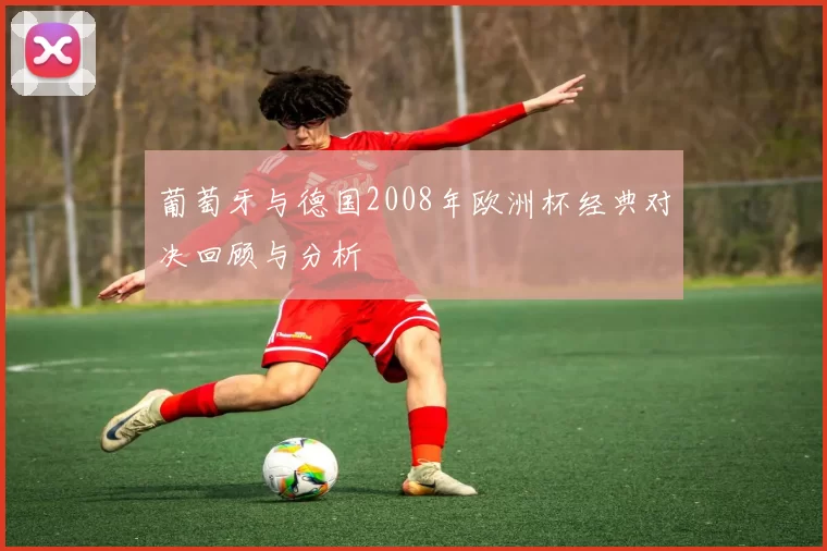 葡萄牙与德国2008年欧洲杯经典对决回顾与分析