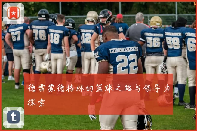 德雷蒙德格林的篮球之路与领导力探索