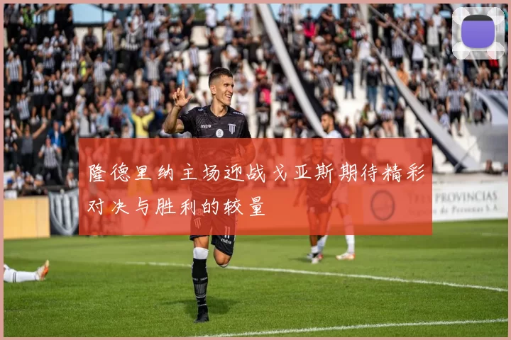 隆德里纳主场迎战戈亚斯期待精彩对决与胜利的较量