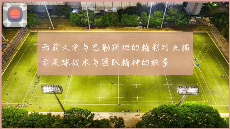 西翁大学与巴勒斯坦的精彩对决揭示足球战术与团队精神的较量