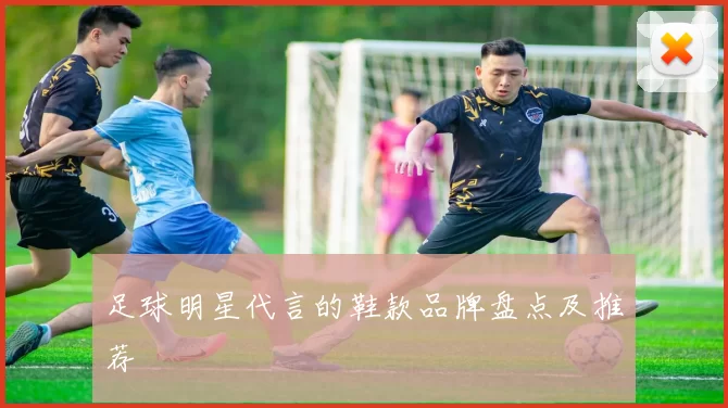 足球明星代言的鞋款品牌盘点及推荐