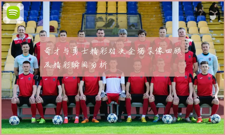 奇才与勇士精彩对决全场录像回顾及精彩瞬间分析