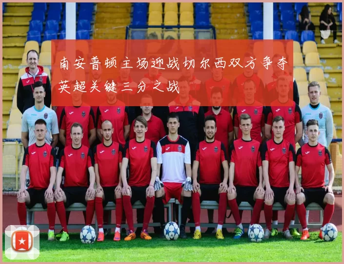 南安普顿主场迎战切尔西双方争夺英超关键三分之战